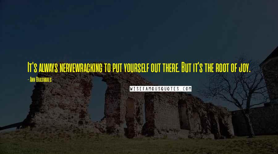 Ann Brashares Quotes: It's always nervewracking to put yourself out there. But it's the root of joy.