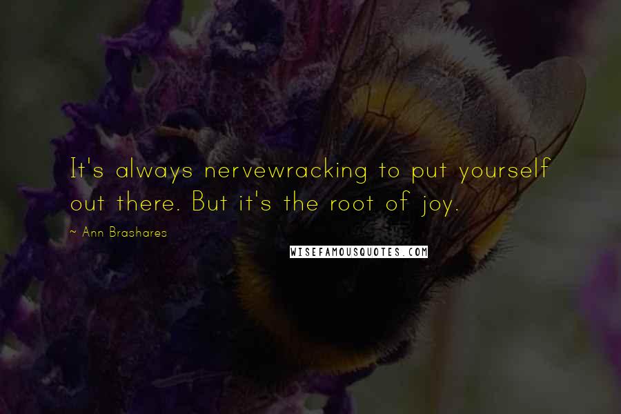 Ann Brashares Quotes: It's always nervewracking to put yourself out there. But it's the root of joy.