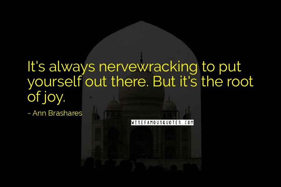 Ann Brashares Quotes: It's always nervewracking to put yourself out there. But it's the root of joy.