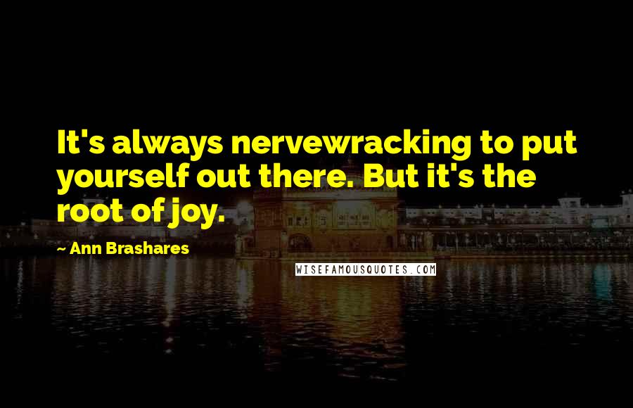 Ann Brashares Quotes: It's always nervewracking to put yourself out there. But it's the root of joy.