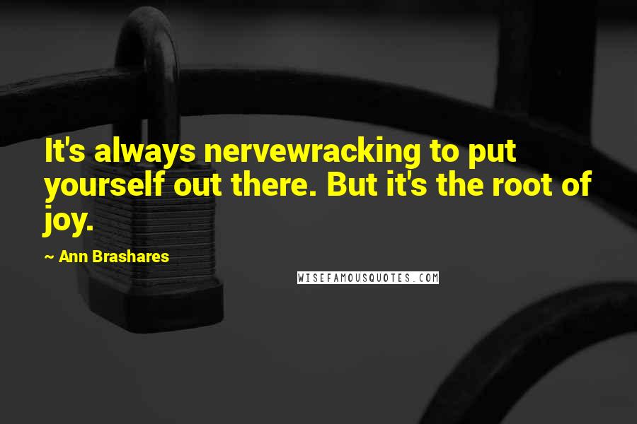 Ann Brashares Quotes: It's always nervewracking to put yourself out there. But it's the root of joy.