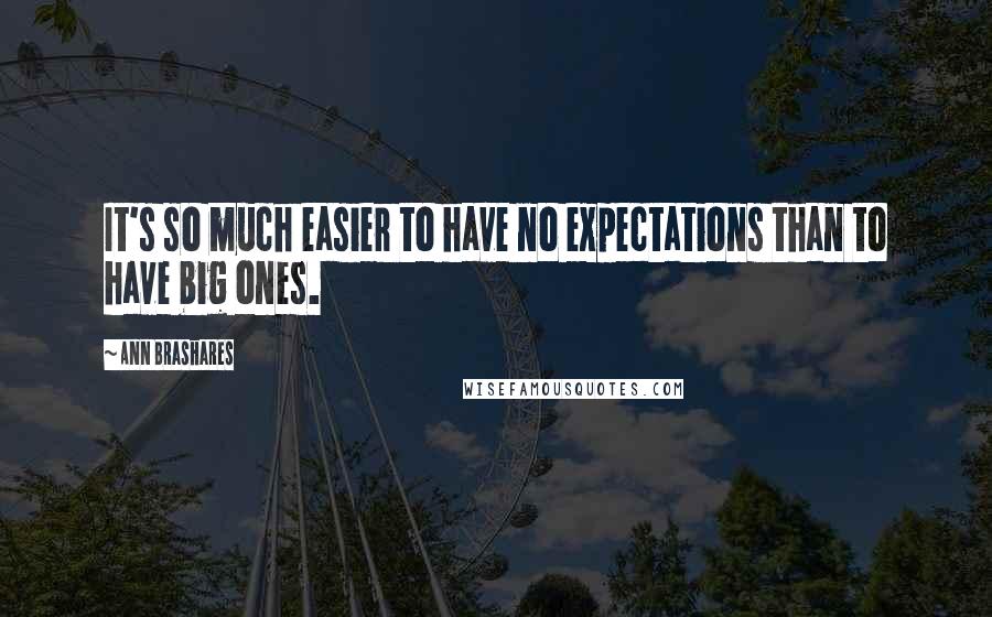 Ann Brashares Quotes: It's so much easier to have no expectations than to have big ones.