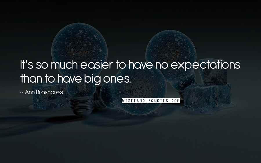 Ann Brashares Quotes: It's so much easier to have no expectations than to have big ones.