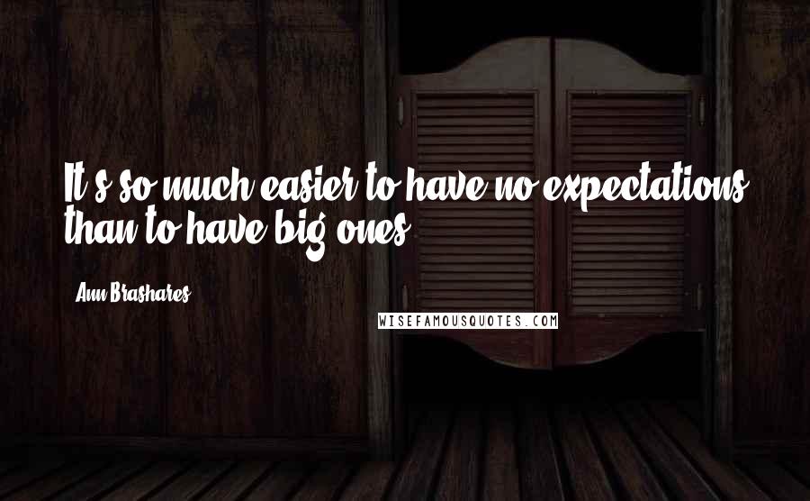 Ann Brashares Quotes: It's so much easier to have no expectations than to have big ones.