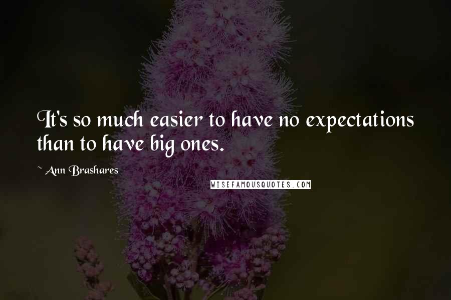 Ann Brashares Quotes: It's so much easier to have no expectations than to have big ones.