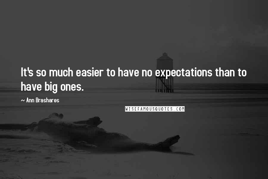 Ann Brashares Quotes: It's so much easier to have no expectations than to have big ones.