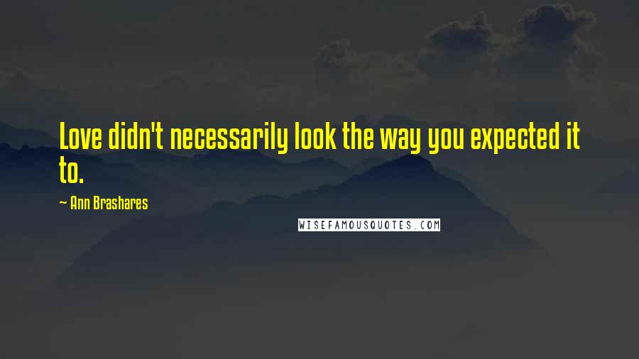 Ann Brashares Quotes: Love didn't necessarily look the way you expected it to.