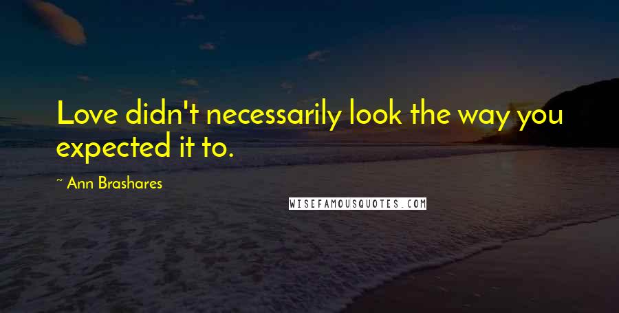 Ann Brashares Quotes: Love didn't necessarily look the way you expected it to.