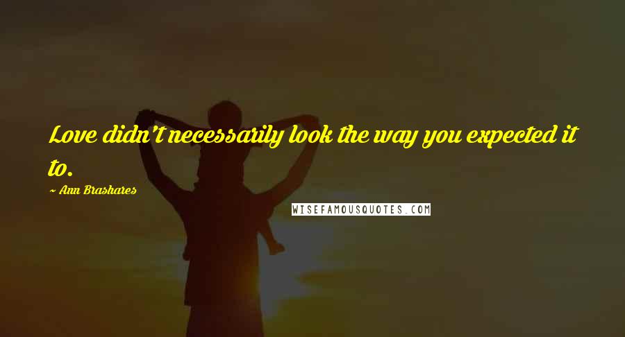 Ann Brashares Quotes: Love didn't necessarily look the way you expected it to.