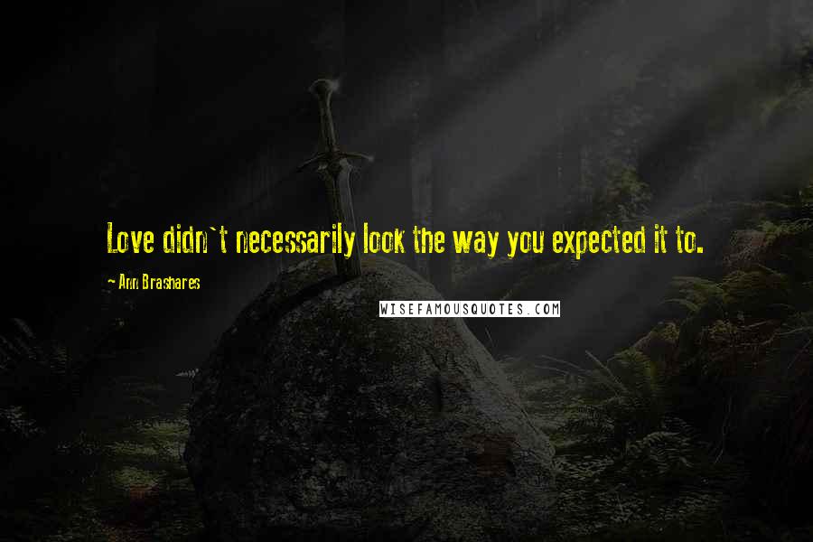 Ann Brashares Quotes: Love didn't necessarily look the way you expected it to.