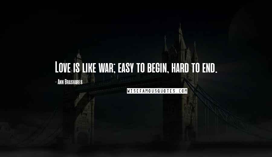 Ann Brashares Quotes: Love is like war; easy to begin, hard to end.