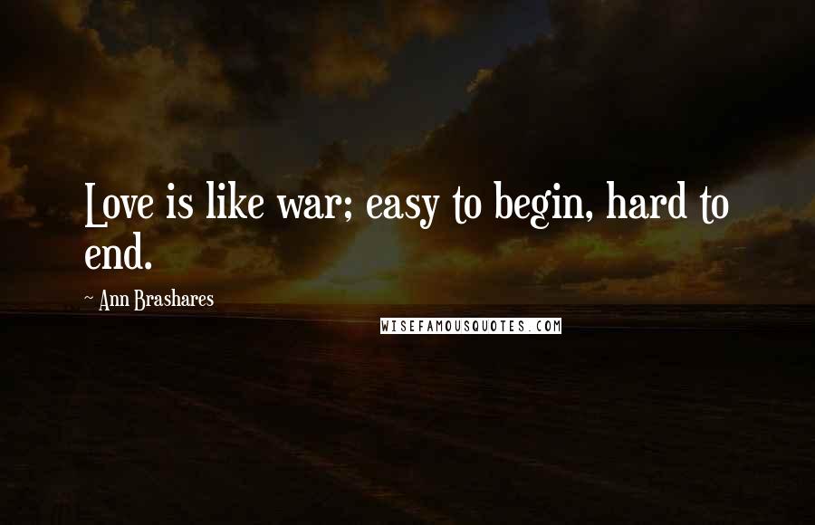 Ann Brashares Quotes: Love is like war; easy to begin, hard to end.