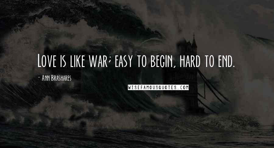 Ann Brashares Quotes: Love is like war; easy to begin, hard to end.