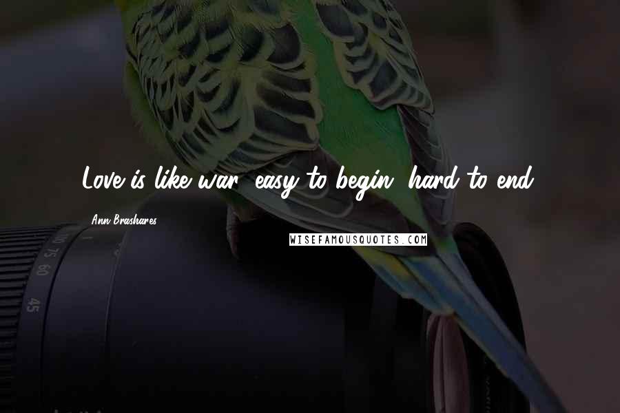 Ann Brashares Quotes: Love is like war; easy to begin, hard to end.