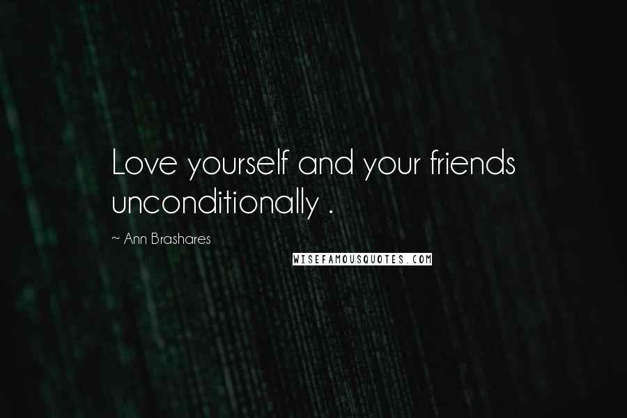Ann Brashares Quotes: Love yourself and your friends unconditionally .