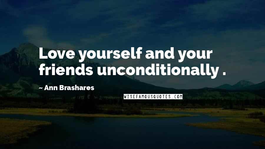 Ann Brashares Quotes: Love yourself and your friends unconditionally .