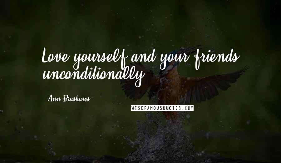 Ann Brashares Quotes: Love yourself and your friends unconditionally .