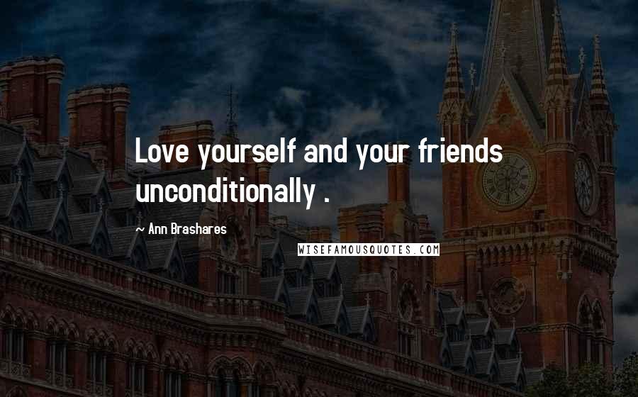 Ann Brashares Quotes: Love yourself and your friends unconditionally .