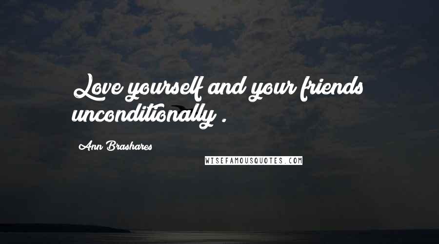 Ann Brashares Quotes: Love yourself and your friends unconditionally .