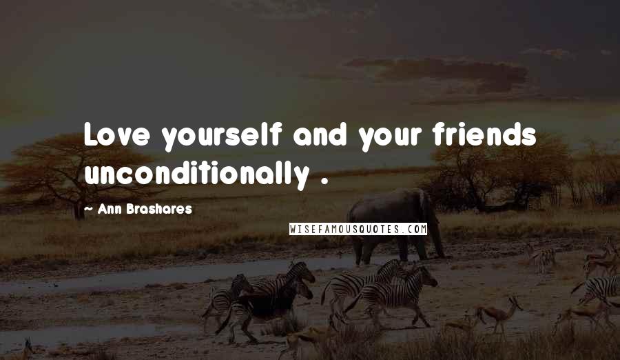 Ann Brashares Quotes: Love yourself and your friends unconditionally .