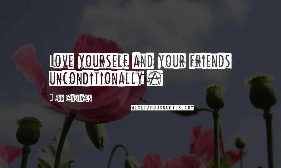 Ann Brashares Quotes: Love yourself and your friends unconditionally .