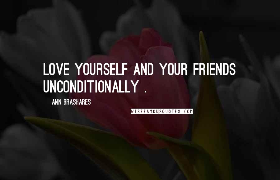 Ann Brashares Quotes: Love yourself and your friends unconditionally .