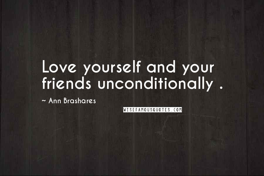 Ann Brashares Quotes: Love yourself and your friends unconditionally .