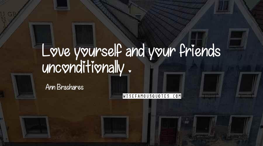 Ann Brashares Quotes: Love yourself and your friends unconditionally .