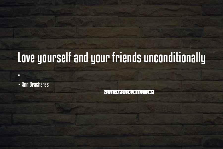 Ann Brashares Quotes: Love yourself and your friends unconditionally .