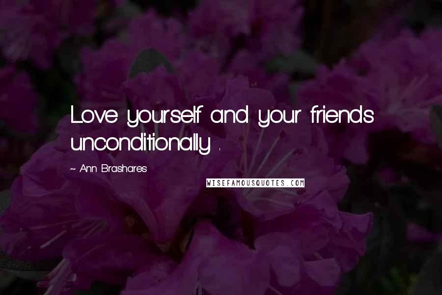 Ann Brashares Quotes: Love yourself and your friends unconditionally .