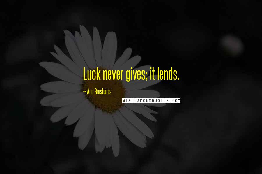 Ann Brashares Quotes: Luck never gives; it lends.