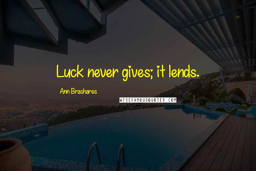 Ann Brashares Quotes: Luck never gives; it lends.