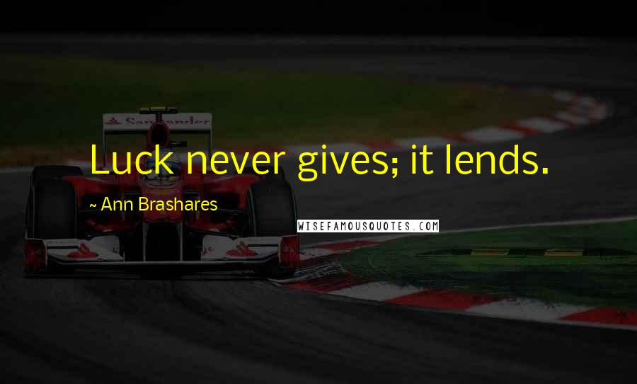 Ann Brashares Quotes: Luck never gives; it lends.