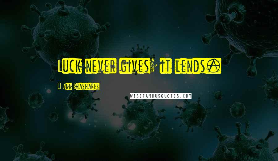 Ann Brashares Quotes: Luck never gives; it lends.