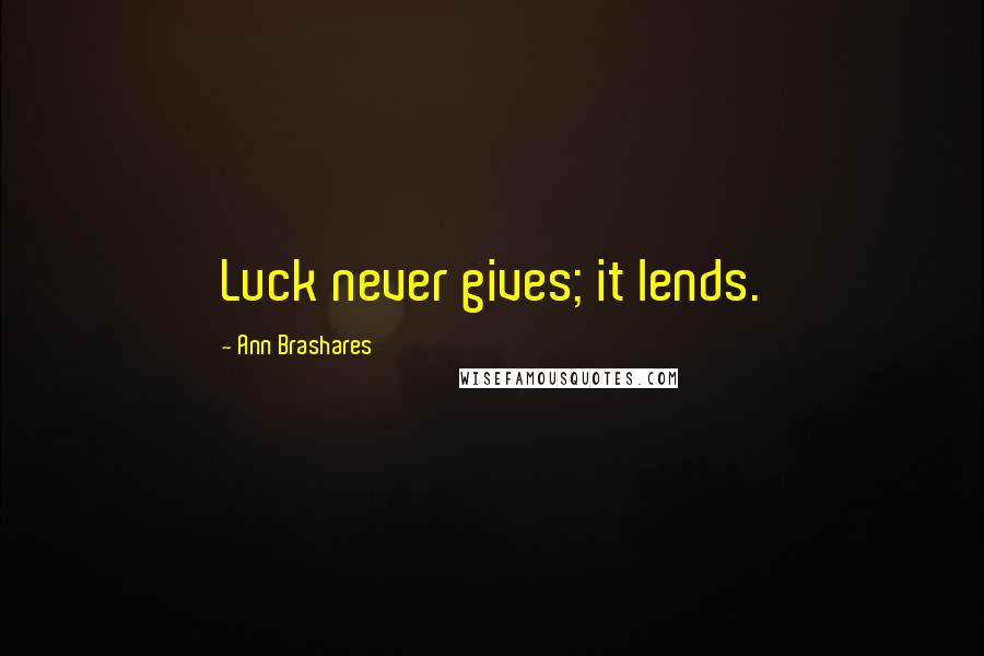 Ann Brashares Quotes: Luck never gives; it lends.