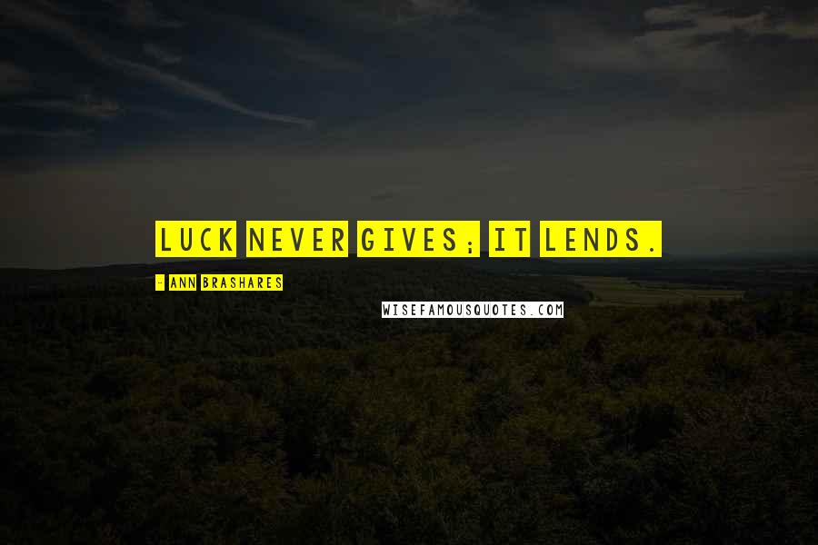 Ann Brashares Quotes: Luck never gives; it lends.