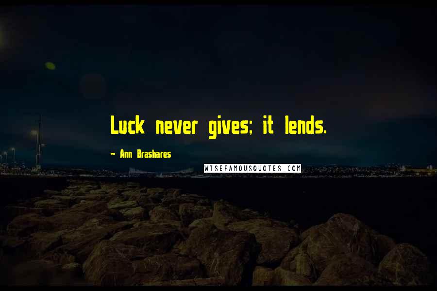 Ann Brashares Quotes: Luck never gives; it lends.