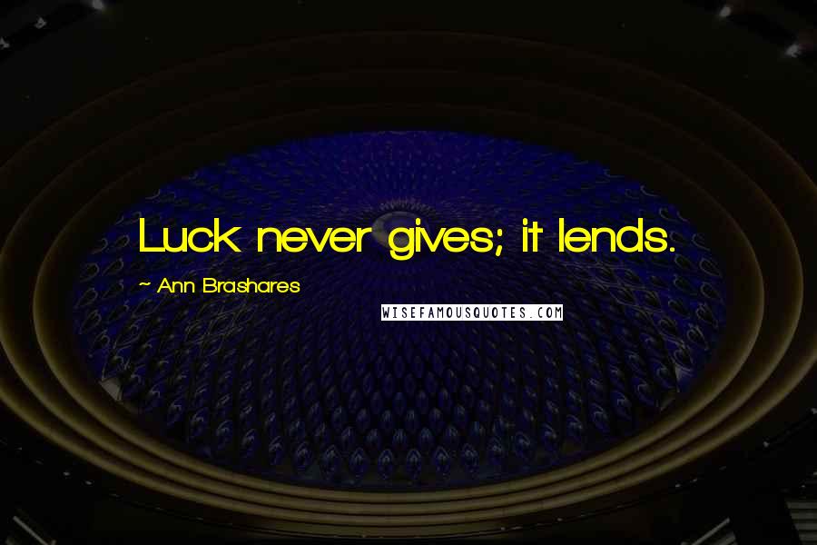 Ann Brashares Quotes: Luck never gives; it lends.