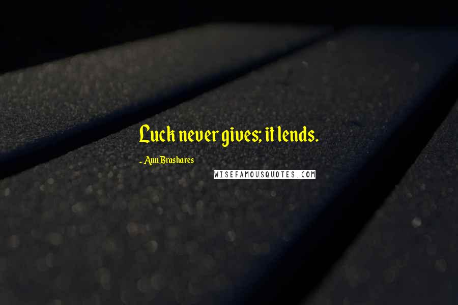 Ann Brashares Quotes: Luck never gives; it lends.