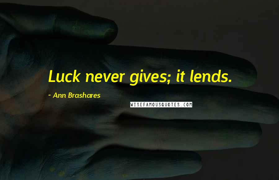 Ann Brashares Quotes: Luck never gives; it lends.