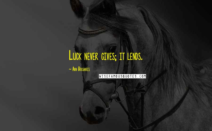 Ann Brashares Quotes: Luck never gives; it lends.