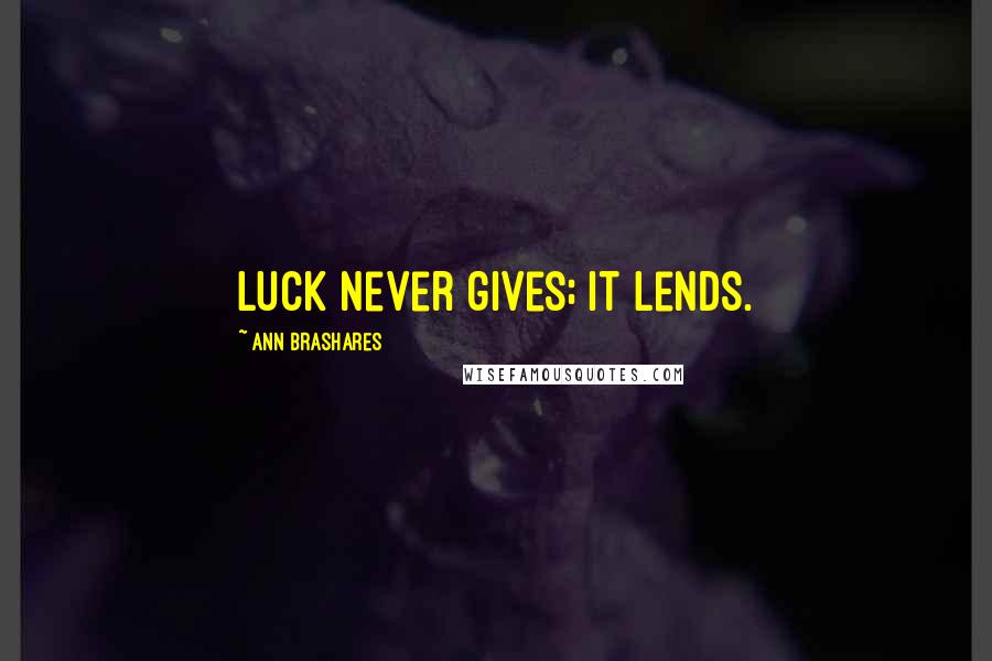 Ann Brashares Quotes: Luck never gives; it lends.