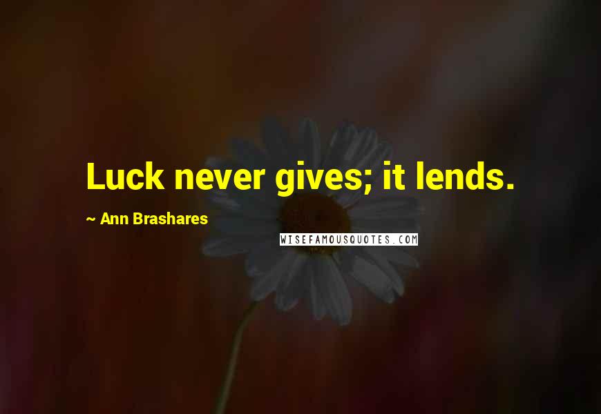 Ann Brashares Quotes: Luck never gives; it lends.