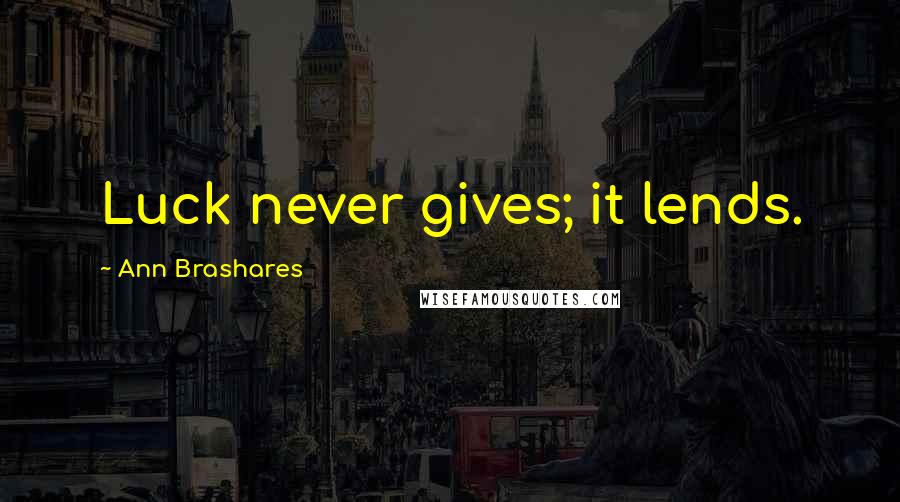 Ann Brashares Quotes: Luck never gives; it lends.