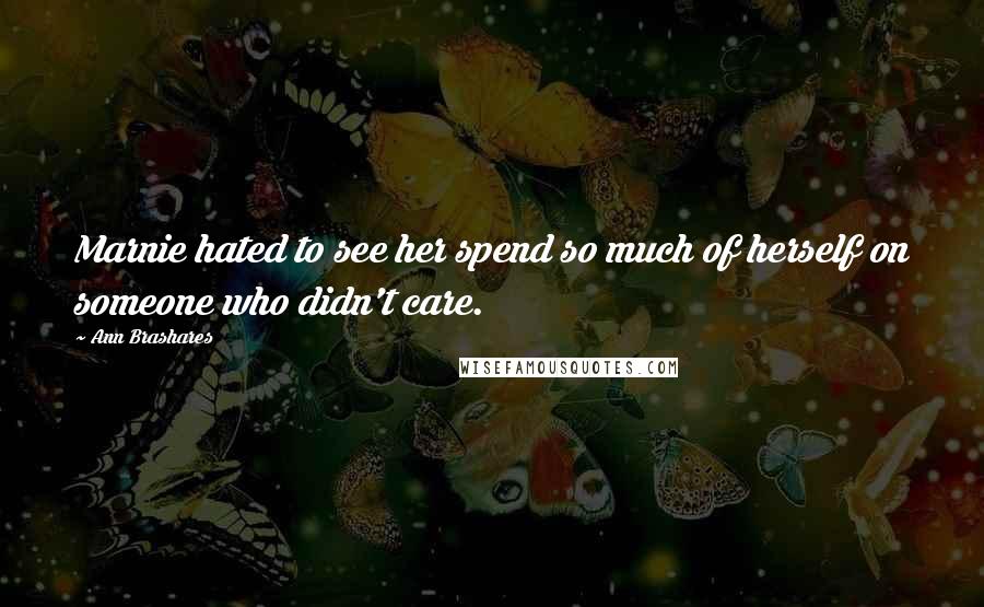 Ann Brashares Quotes: Marnie hated to see her spend so much of herself on someone who didn't care.