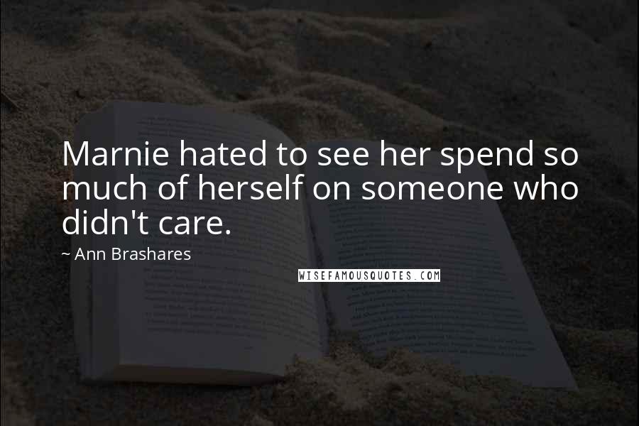 Ann Brashares Quotes: Marnie hated to see her spend so much of herself on someone who didn't care.