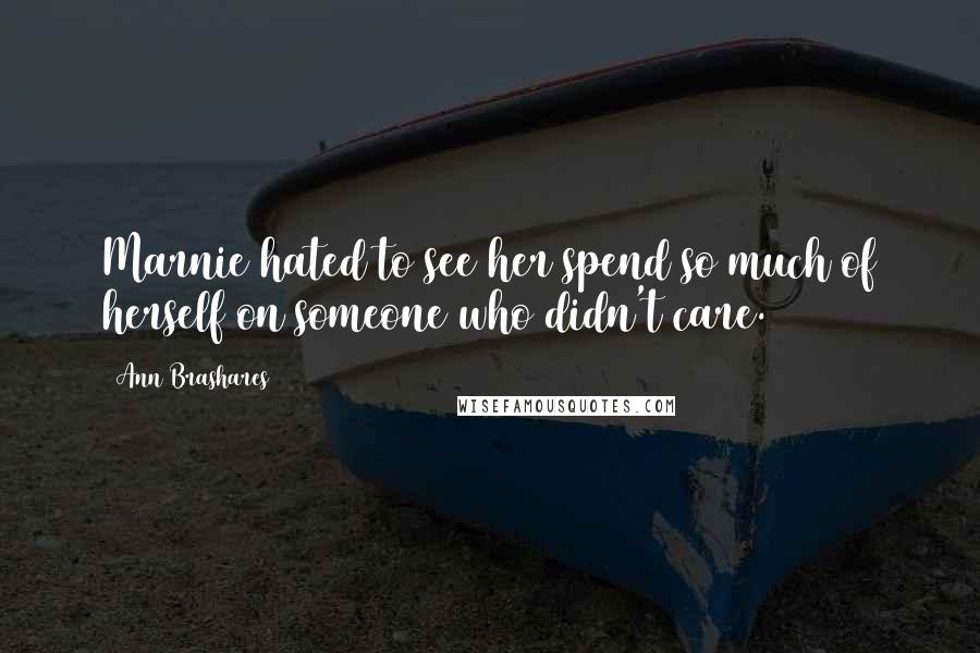 Ann Brashares Quotes: Marnie hated to see her spend so much of herself on someone who didn't care.