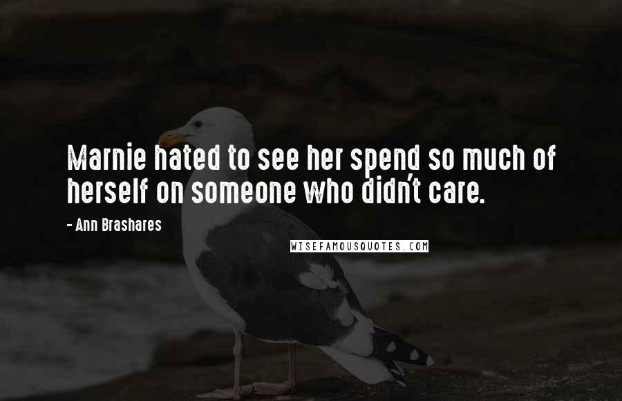 Ann Brashares Quotes: Marnie hated to see her spend so much of herself on someone who didn't care.