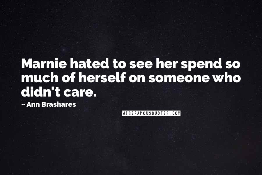 Ann Brashares Quotes: Marnie hated to see her spend so much of herself on someone who didn't care.