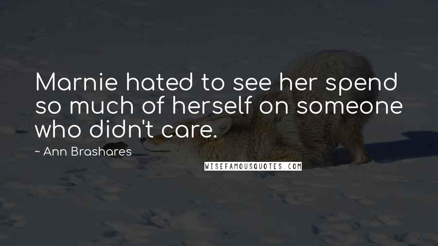 Ann Brashares Quotes: Marnie hated to see her spend so much of herself on someone who didn't care.